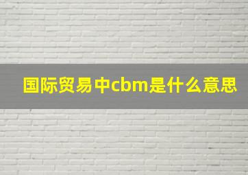 国际贸易中cbm是什么意思