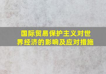 国际贸易保护主义对世界经济的影响及应对措施