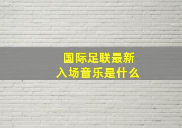 国际足联最新入场音乐是什么