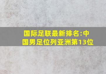 国际足联最新排名:中国男足位列亚洲第13位