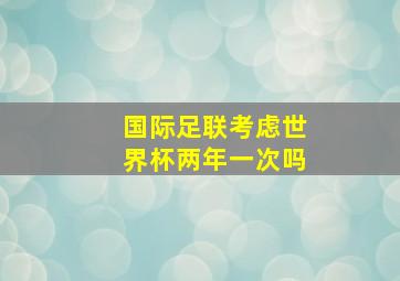 国际足联考虑世界杯两年一次吗