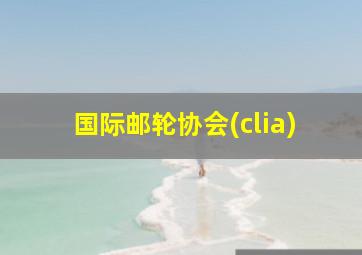 国际邮轮协会(clia)