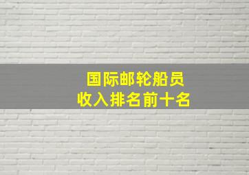 国际邮轮船员收入排名前十名