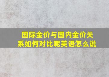 国际金价与国内金价关系如何对比呢英语怎么说