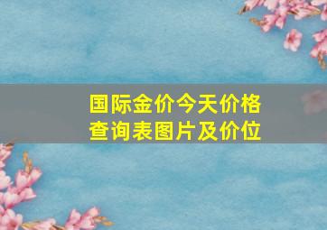 国际金价今天价格查询表图片及价位