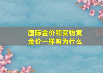 国际金价和实物黄金价一样吗为什么