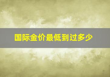 国际金价最低到过多少