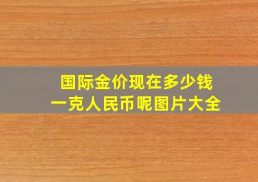 国际金价现在多少钱一克人民币呢图片大全