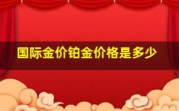 国际金价铂金价格是多少