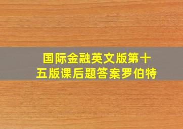 国际金融英文版第十五版课后题答案罗伯特