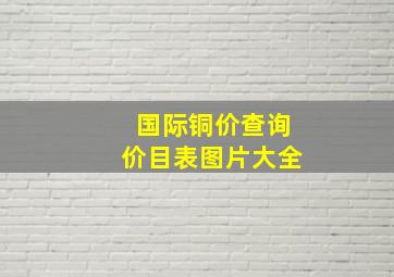 国际铜价查询价目表图片大全