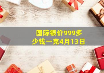 国际银价999多少钱一克4月13日