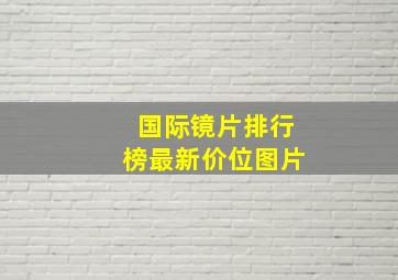 国际镜片排行榜最新价位图片