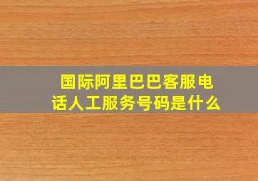 国际阿里巴巴客服电话人工服务号码是什么