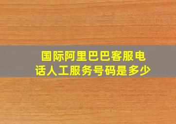 国际阿里巴巴客服电话人工服务号码是多少