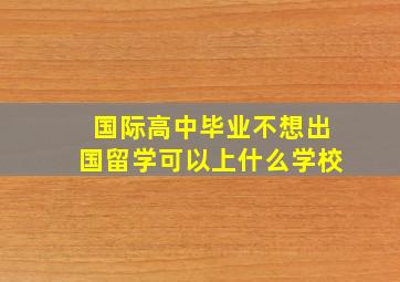 国际高中毕业不想出国留学可以上什么学校