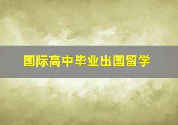 国际高中毕业出国留学