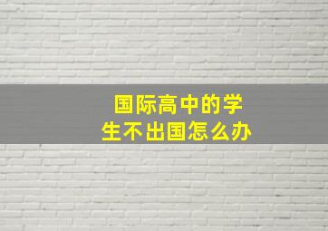 国际高中的学生不出国怎么办