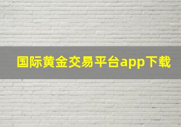 国际黄金交易平台app下载