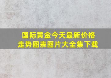 国际黄金今天最新价格走势图表图片大全集下载