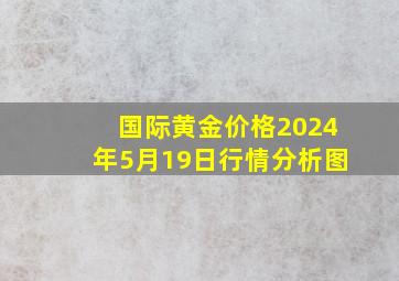 国际黄金价格2024年5月19日行情分析图