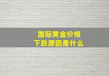 国际黄金价格下跌原因是什么