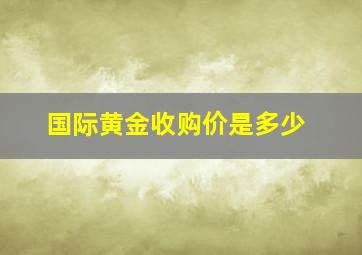 国际黄金收购价是多少