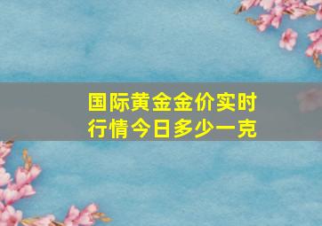 国际黄金金价实时行情今日多少一克