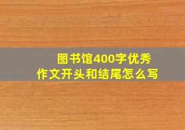 图书馆400字优秀作文开头和结尾怎么写