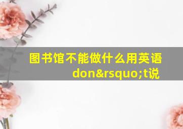 图书馆不能做什么用英语don’t说