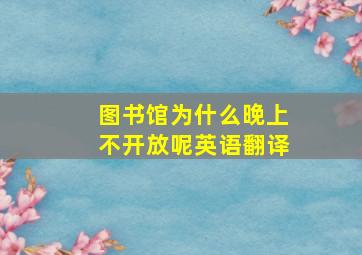 图书馆为什么晚上不开放呢英语翻译