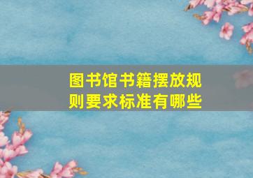 图书馆书籍摆放规则要求标准有哪些