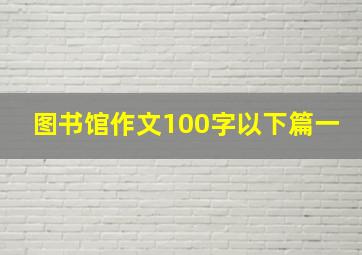 图书馆作文100字以下篇一