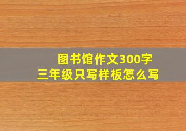 图书馆作文300字三年级只写样板怎么写