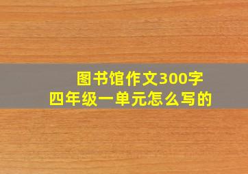 图书馆作文300字四年级一单元怎么写的