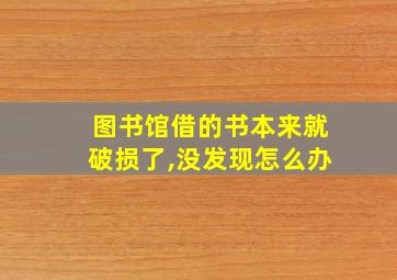 图书馆借的书本来就破损了,没发现怎么办