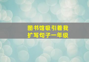 图书馆吸引着我扩写句子一年级