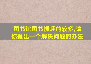 图书馆图书损坏的较多,请你提出一个解决问题的办法