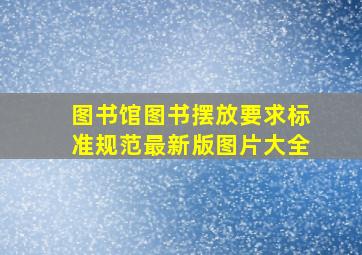 图书馆图书摆放要求标准规范最新版图片大全