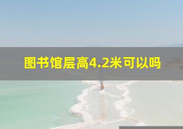 图书馆层高4.2米可以吗