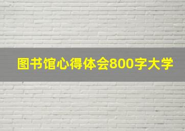 图书馆心得体会800字大学