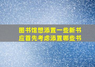 图书馆想添置一些新书应首先考虑添置哪些书