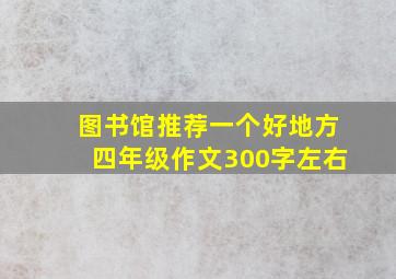 图书馆推荐一个好地方四年级作文300字左右