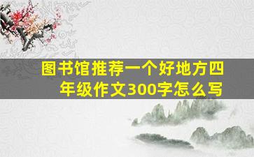 图书馆推荐一个好地方四年级作文300字怎么写