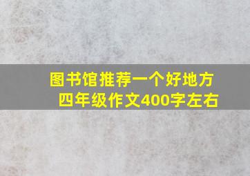 图书馆推荐一个好地方四年级作文400字左右