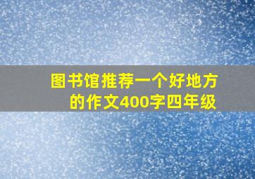 图书馆推荐一个好地方的作文400字四年级