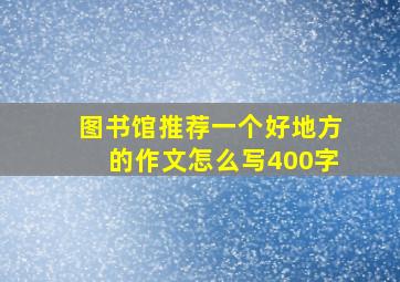 图书馆推荐一个好地方的作文怎么写400字