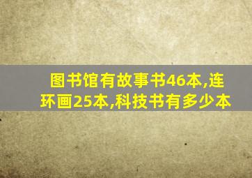 图书馆有故事书46本,连环画25本,科技书有多少本