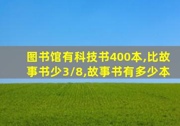 图书馆有科技书400本,比故事书少3/8,故事书有多少本