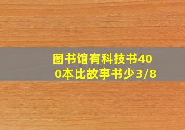 图书馆有科技书400本比故事书少3/8